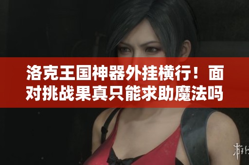洛克王国神器外挂横行！面对挑战果真只能求助魔法吗？