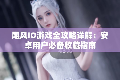 飓风IO游戏全攻略详解：安卓用户必备收藏指南