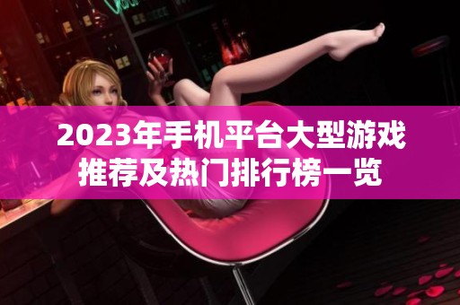 2023年手机平台大型游戏推荐及热门排行榜一览