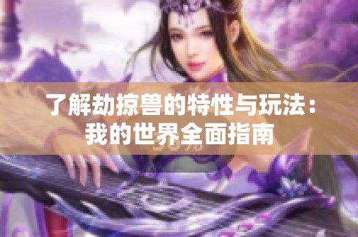 了解劫掠兽的特性与玩法：我的世界全面指南