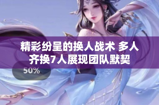 精彩纷呈的换人战术 多人齐换7人展现团队默契