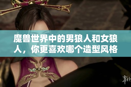 魔兽世界中的男狼人和女狼人，你更喜欢哪个造型风格
