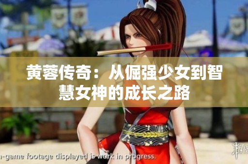 黄蓉传奇：从倔强少女到智慧女神的成长之路