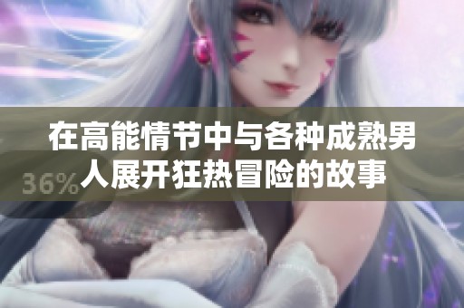 在高能情节中与各种成熟男人展开狂热冒险的故事
