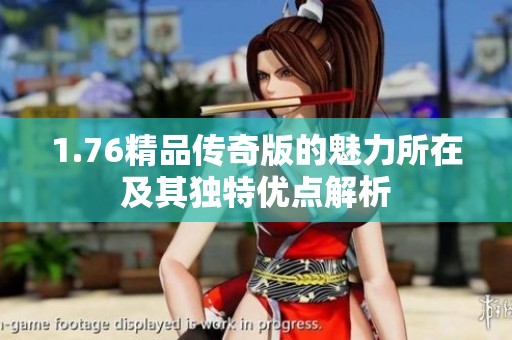 1.76精品传奇版的魅力所在及其独特优点解析