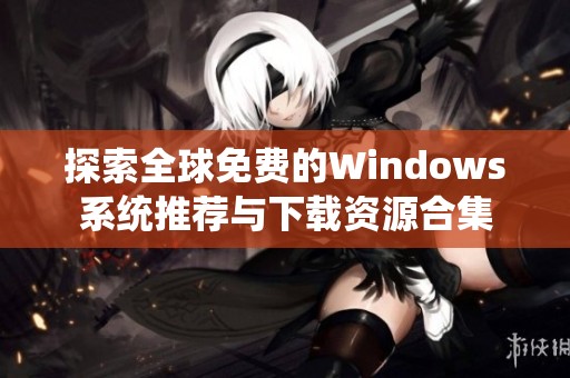探索全球免费的Windows系统推荐与下载资源合集