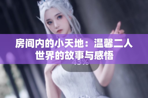 房间内的小天地：温馨二人世界的故事与感悟
