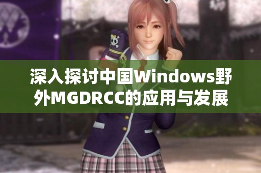 深入探讨中国Windows野外MGDRCC的应用与发展潜力