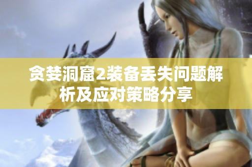 贪婪洞窟2装备丢失问题解析及应对策略分享