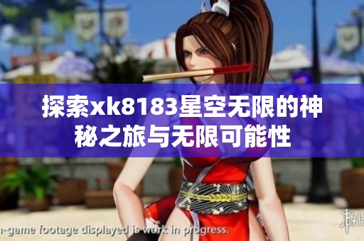 探索xk8183星空无限的神秘之旅与无限可能性