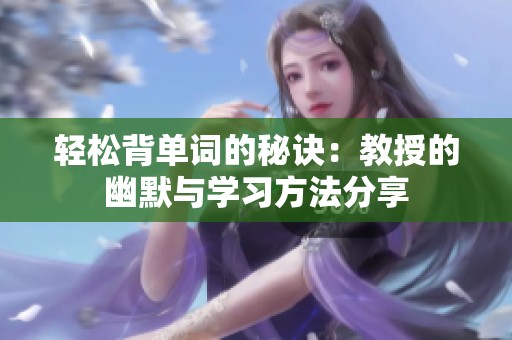 轻松背单词的秘诀：教授的幽默与学习方法分享