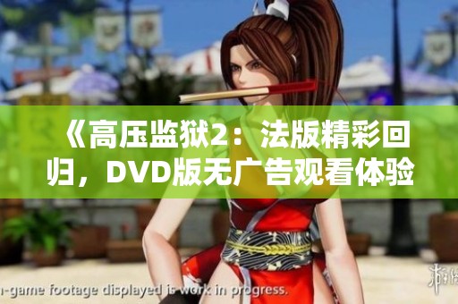 《高压监狱2：法版精彩回归，DVD版无广告观看体验》
