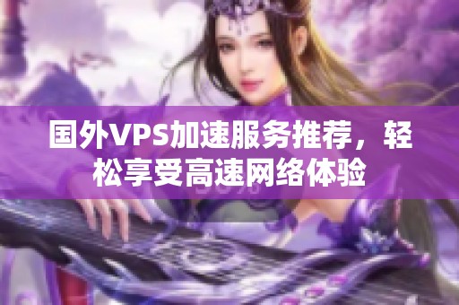 国外VPS加速服务推荐，轻松享受高速网络体验