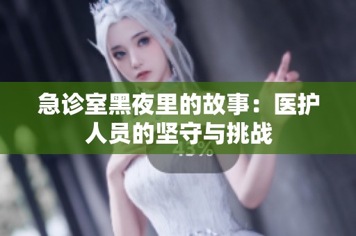 急诊室黑夜里的故事：医护人员的坚守与挑战