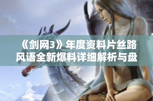《剑网3》年度资料片丝路风语全新爆料详细解析与盘点