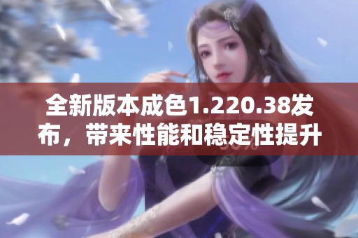 全新版本成色1.220.38发布，带来性能和稳定性提升