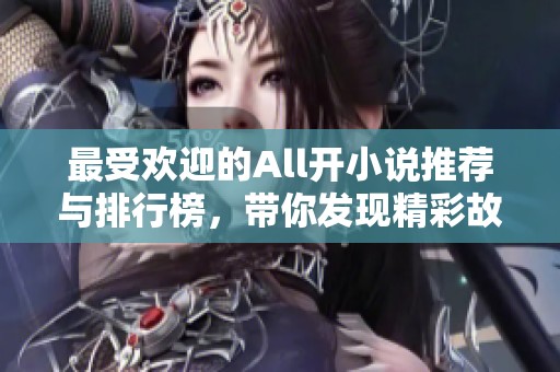最受欢迎的All开小说推荐与排行榜，带你发现精彩故事
