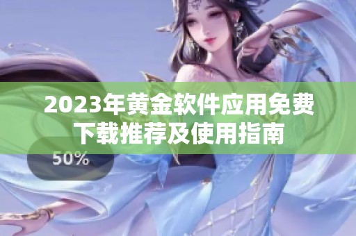 2023年黄金软件应用免费下载推荐及使用指南