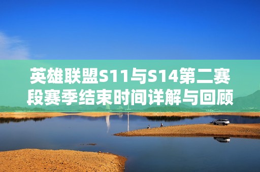 英雄联盟S11与S14第二赛段赛季结束时间详解与回顾