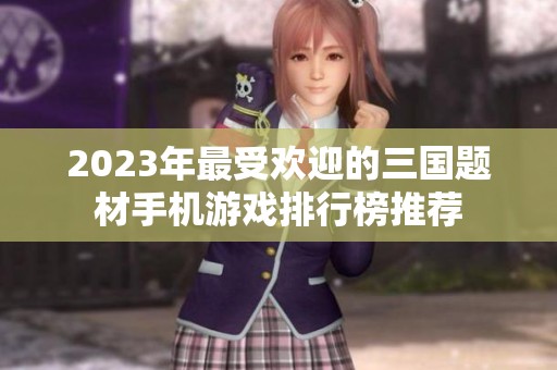 2023年最受欢迎的三国题材手机游戏排行榜推荐