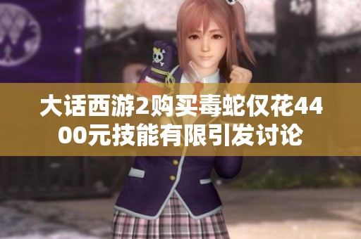 大话西游2购买毒蛇仅花4400元技能有限引发讨论