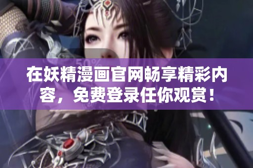 在妖精漫画官网畅享精彩内容，免费登录任你观赏！