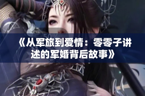 《从军旅到爱情：零零子讲述的军婚背后故事》