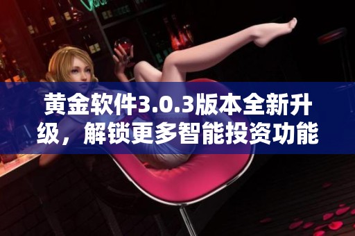 黄金软件3.0.3版本全新升级，解锁更多智能投资功能