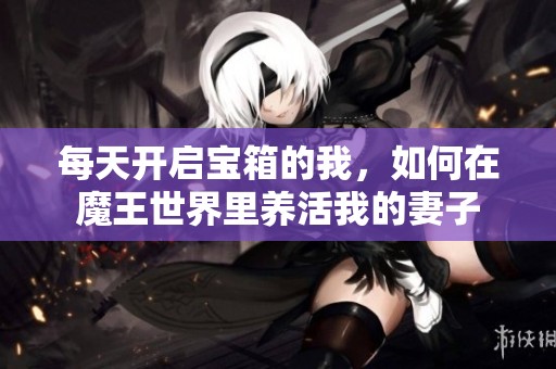 每天开启宝箱的我，如何在魔王世界里养活我的妻子