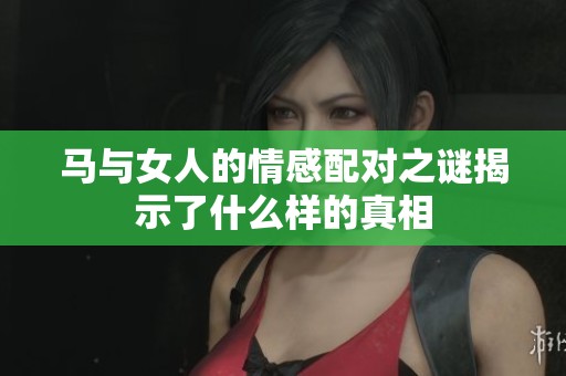 马与女人的情感配对之谜揭示了什么样的真相