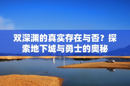 双深渊的真实存在与否？探索地下城与勇士的奥秘