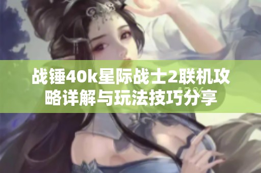 战锤40k星际战士2联机攻略详解与玩法技巧分享