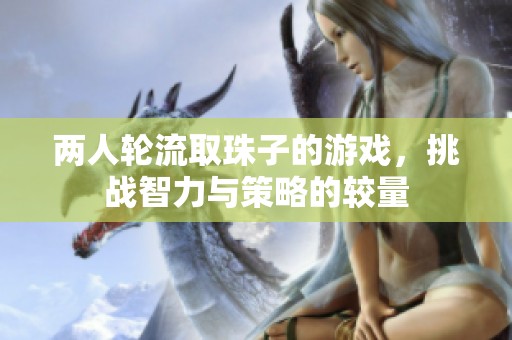 两人轮流取珠子的游戏，挑战智力与策略的较量