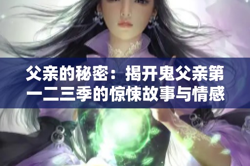 父亲的秘密：揭开鬼父亲第一二三季的惊悚故事与情感纠葛