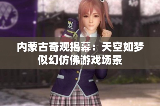 内蒙古奇观揭幕：天空如梦似幻仿佛游戏场景