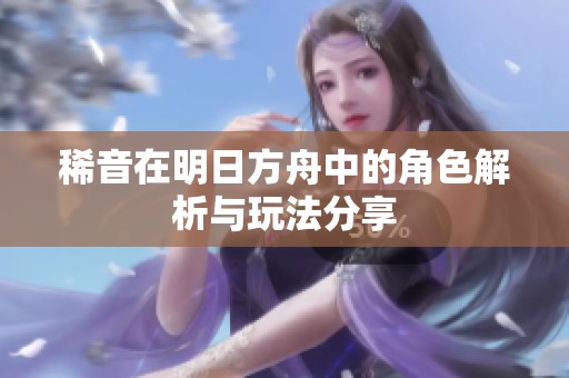 稀音在明日方舟中的角色解析与玩法分享