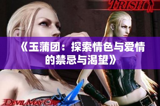 《玉蒲团：探索情色与爱情的禁忌与渴望》