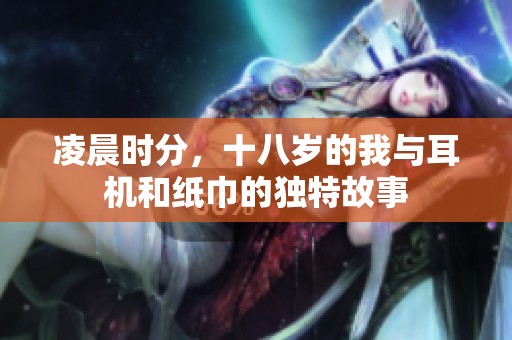 凌晨时分，十八岁的我与耳机和纸巾的独特故事