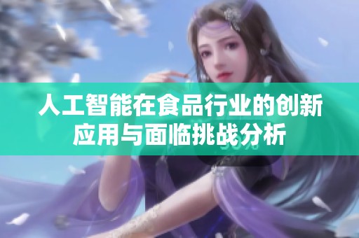 人工智能在食品行业的创新应用与面临挑战分析