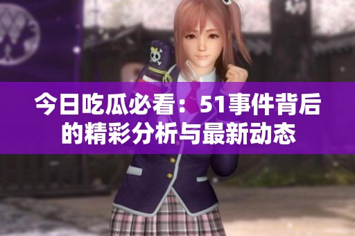今日吃瓜必看：51事件背后的精彩分析与最新动态