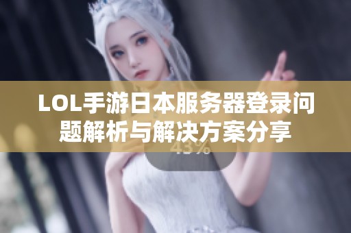 LOL手游日本服务器登录问题解析与解决方案分享