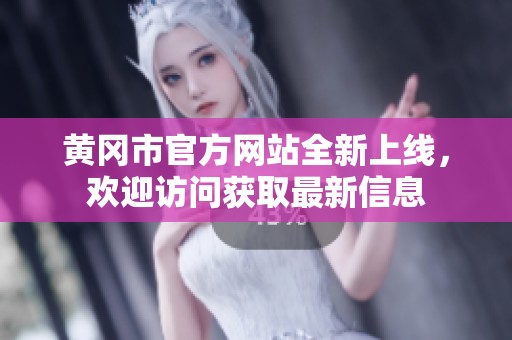 黄冈市官方网站全新上线，欢迎访问获取最新信息