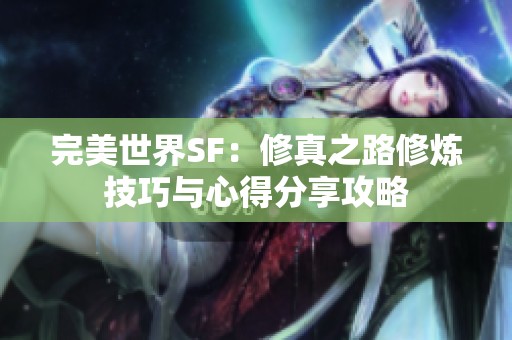 完美世界SF：修真之路修炼技巧与心得分享攻略