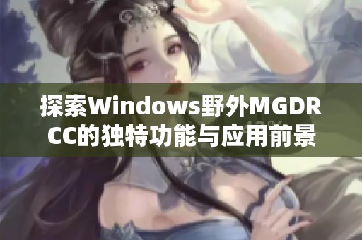 探索Windows野外MGDRCC的独特功能与应用前景
