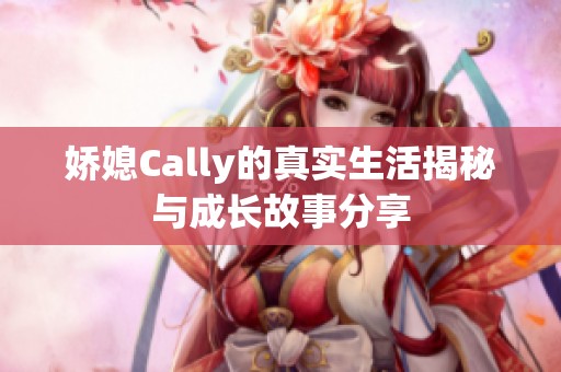 娇媳Cally的真实生活揭秘与成长故事分享