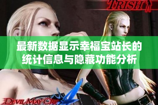 最新数据显示幸福宝站长的统计信息与隐藏功能分析