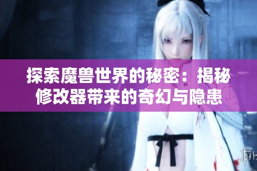 探索魔兽世界的秘密：揭秘修改器带来的奇幻与隐患