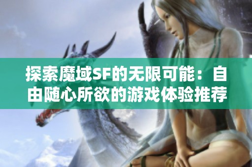 探索魔域SF的无限可能：自由随心所欲的游戏体验推荐！