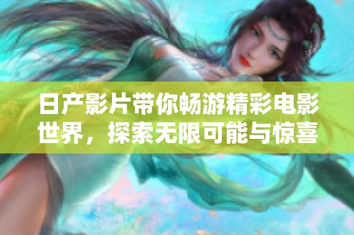 日产影片带你畅游精彩电影世界，探索无限可能与惊喜