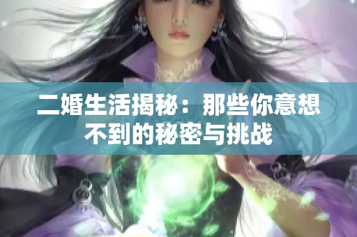 二婚生活揭秘：那些你意想不到的秘密与挑战